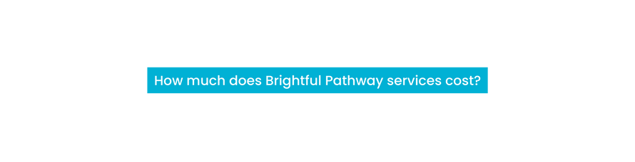 How much does Brightful Pathway services cost