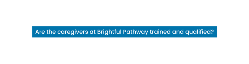 Are the caregivers at Brightful Pathway trained and qualified